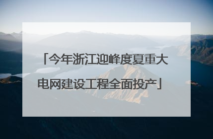 今年浙江迎峰度夏重大电网建设工程全面投产