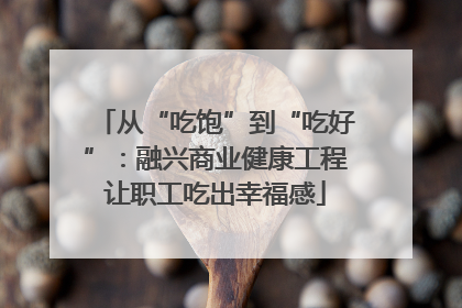从“吃饱”到“吃好”：融兴商业健康工程让职工吃出幸福感