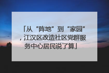 从“阵地”到“家园”，江汉区改造社区党群服务中心居民说了算