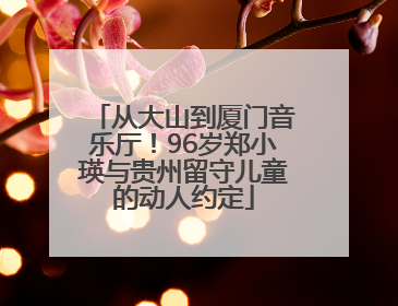 从大山到厦门音乐厅！96岁郑小瑛与贵州留守儿童的动人约定