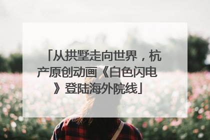 从拱墅走向世界，杭产原创动画《白色闪电》登陆海外院线
