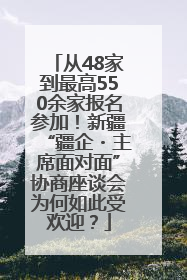 从48家到最高550余家报名参加！新疆“疆企・主席面对面”协商座谈会为何如此受欢迎？