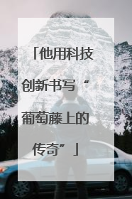 他用科技创新书写“葡萄藤上的传奇”