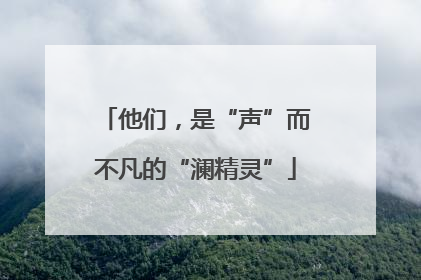 他们，是“声”而不凡的“澜精灵”