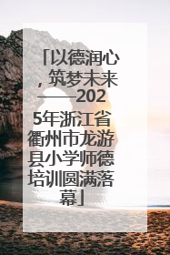 以德润心，筑梦未来——2025年浙江省衢州市龙游县小学师德培训圆满落幕