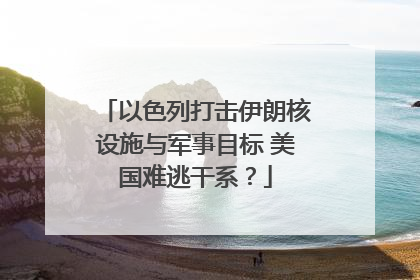 以色列打击伊朗核设施与军事目标 美国难逃干系？