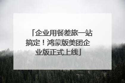企业用餐差旅一站搞定！鸿蒙版美团企业版正式上线