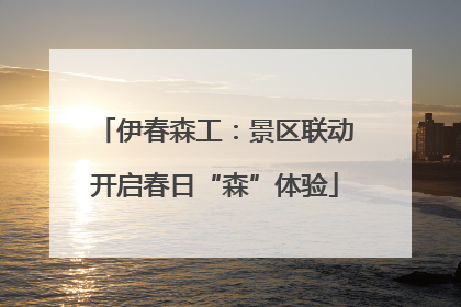 伊春森工：景区联动开启春日“森”体验