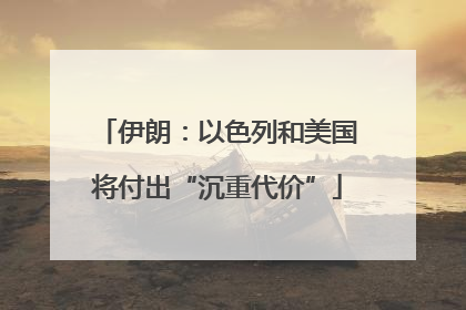 伊朗：以色列和美国将付出“沉重代价”