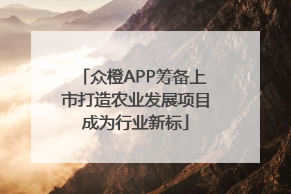 众橙APP筹备上市打造农业发展项目成为行业新标