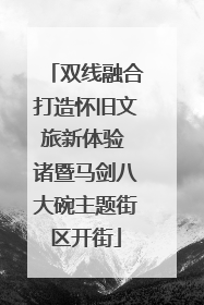 双线融合打造怀旧文旅新体验 诸暨马剑八大碗主题街区开街
