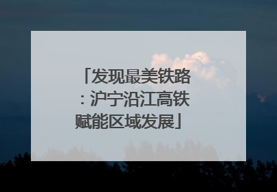 发现最美铁路：沪宁沿江高铁赋能区域发展