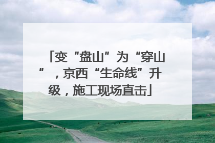 变“盘山”为“穿山”，京西“生命线”升级，施工现场直击