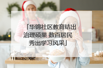 华锦社区教育结出治理硕果 数百居民秀出学习风采