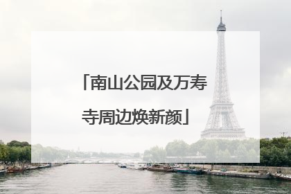 南山公园及万寿寺周边焕新颜