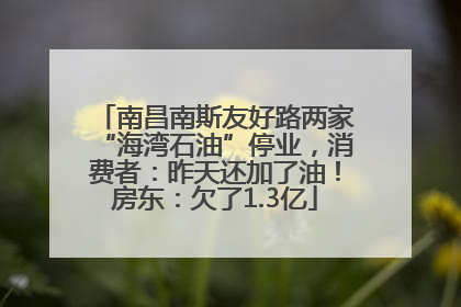 南昌南斯友好路两家“海湾石油”停业，消费者：昨天还加了油！房东：欠了1.3亿