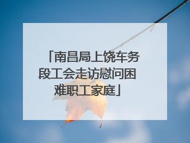 南昌局上饶车务段工会走访慰问困难职工家庭
