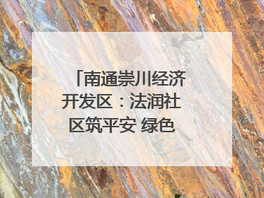 南通崇川经济开发区：法润社区筑平安 绿色生活谱新篇