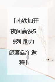 南铁加开夜间高铁59列 助力旅客端午返程