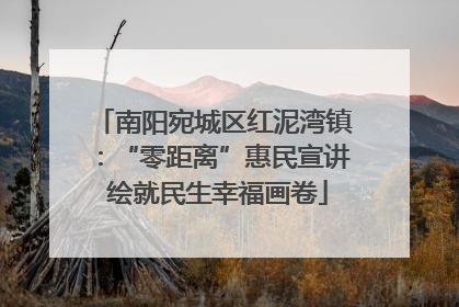 南阳宛城区红泥湾镇：“零距离”惠民宣讲 绘就民生幸福画卷