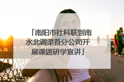 南阳市社科联到南水北调渠首分公司开展课题研学宣讲