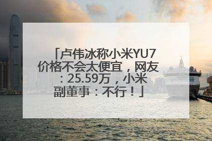 卢伟冰称小米YU7价格不会太便宜，网友：25.59万，小米副董事：不行！