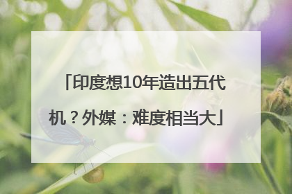 印度想10年造出五代机？外媒：难度相当大