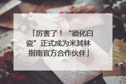 厉害了！“德化白瓷”正式成为米其林指南官方合作伙伴