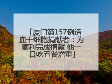 厦门第157例造血干细胞捐献者：为顺利完成捐献 他一日吃五餐增重