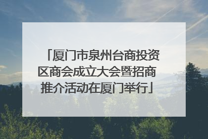 厦门市泉州台商投资区商会成立大会暨招商推介活动在厦门举行