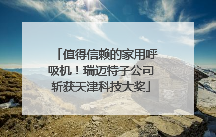 值得信赖的家用呼吸机！瑞迈特子公司斩获天津科技大奖