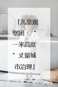 儿童观察团：“一米高度”丈量城市治理
