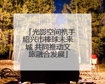 光影空间携手绍兴市棒球未来城 共同推动文旅融合发展