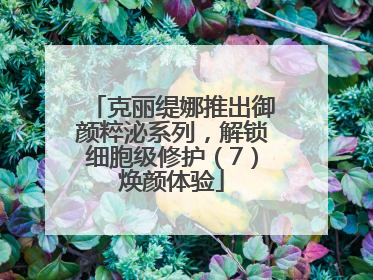 克丽缇娜推出御颜粹泌系列，解锁细胞级修护（7）焕颜体验