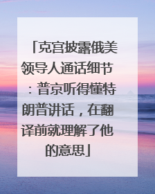 克宫披露俄美领导人通话细节：普京听得懂特朗普讲话，在翻译前就理解了他的意思