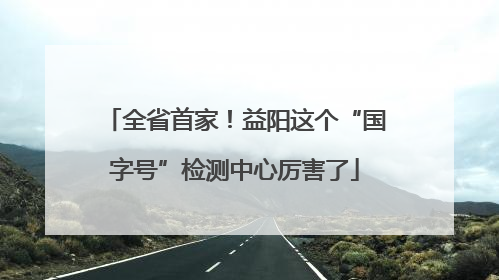 全省首家！益阳这个“国字号”检测中心厉害了