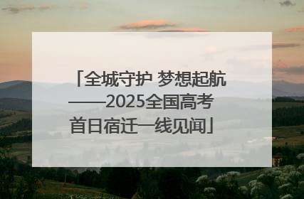 全城守护 梦想起航——2025全国高考首日宿迁一线见闻