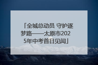 全城总动员 守护逐梦路——太原市2025年中考首日见闻