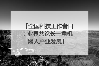全国科技工作者日：业界共论长三角机器人产业发展
