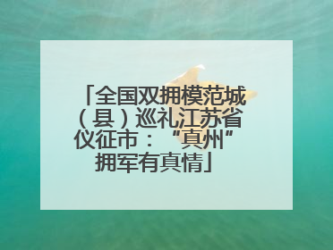 全国双拥模范城（县）巡礼江苏省仪征市：“真州”拥军有真情