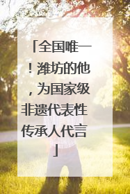 全国唯一！潍坊的他，为国家级非遗代表性传承人代言