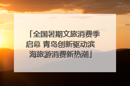 全国暑期文旅消费季启幕 青岛创新驱动滨海旅游消费新热潮