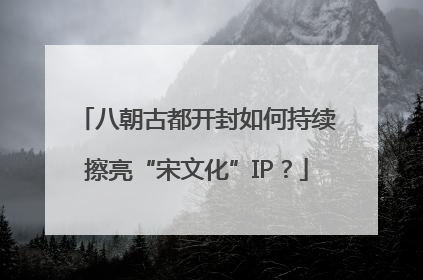 八朝古都开封如何持续擦亮“宋文化”IP？