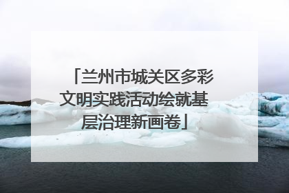 兰州市城关区多彩文明实践活动绘就基层治理新画卷