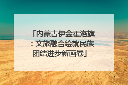 内蒙古伊金霍洛旗：文旅融合绘就民族团结进步新画卷