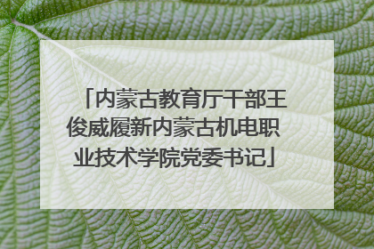 内蒙古教育厅干部王俊威履新内蒙古机电职业技术学院党委书记