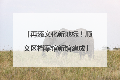 再添文化新地标！顺义区档案馆新馆建成