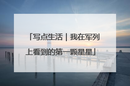 写点生活｜我在军列上看到的第一颗星星
