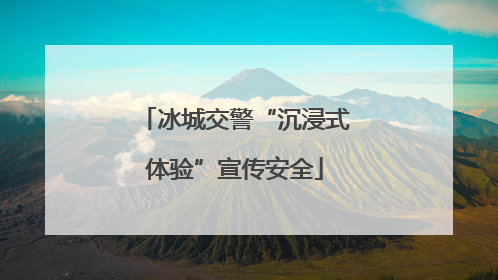 冰城交警“沉浸式体验”宣传安全