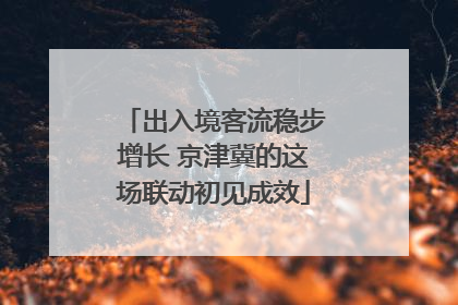 出入境客流稳步增长 京津冀的这场联动初见成效